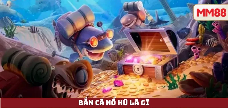 Bắn Cá Nổ Hũ – Hướng Dẫn Cách Chơi Jackpot, Cơ Chế Nổ Hũ & Kinh Nghiệm Đổi Thưởng Minh Bạch Tại MM88 2 Bắn Cá Nổ Hũ là gì
