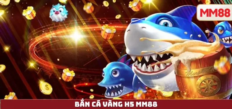 Bắn Cá Vàng H5 – Chơi Ngay Trên Trình Duyệt, Không Cần Tải, Đổi Thưởng Minh Bạch Tại MM88 12 Bắn Cá Vàng H5 MM88