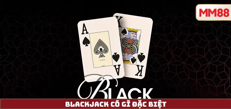 Blackjack Là Gì? Hướng Dẫn Luật Chơi, Chiến Thuật & Cách Thắng Blackjack Online Tại MM88 2 Blackjack có gì đặc biệt