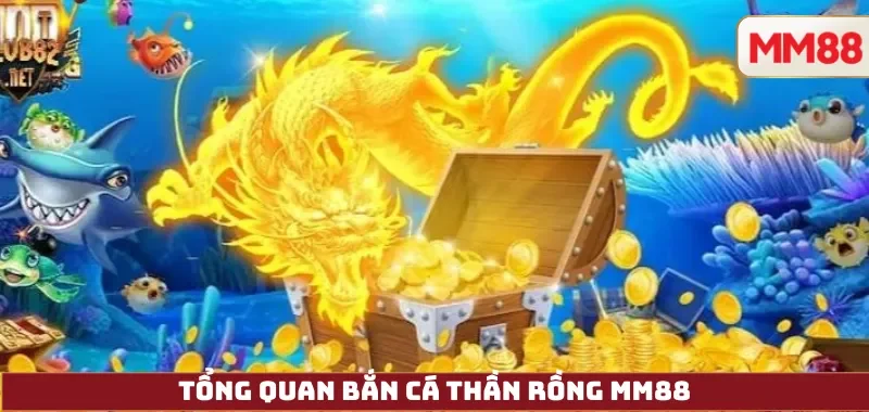 Bắn Cá Thần Rồng – Review Chi Tiết, Cách Chơi H5/App, Giftcode Và Đổi Thưởng Tại MM88 2 Tổng quan Bắn Cá Thần Rồng MM88